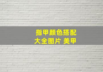 指甲颜色搭配大全图片 美甲